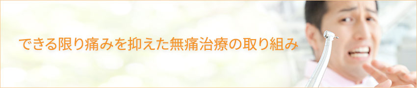 できる限り痛みを抑えた無痛治療の取り組み